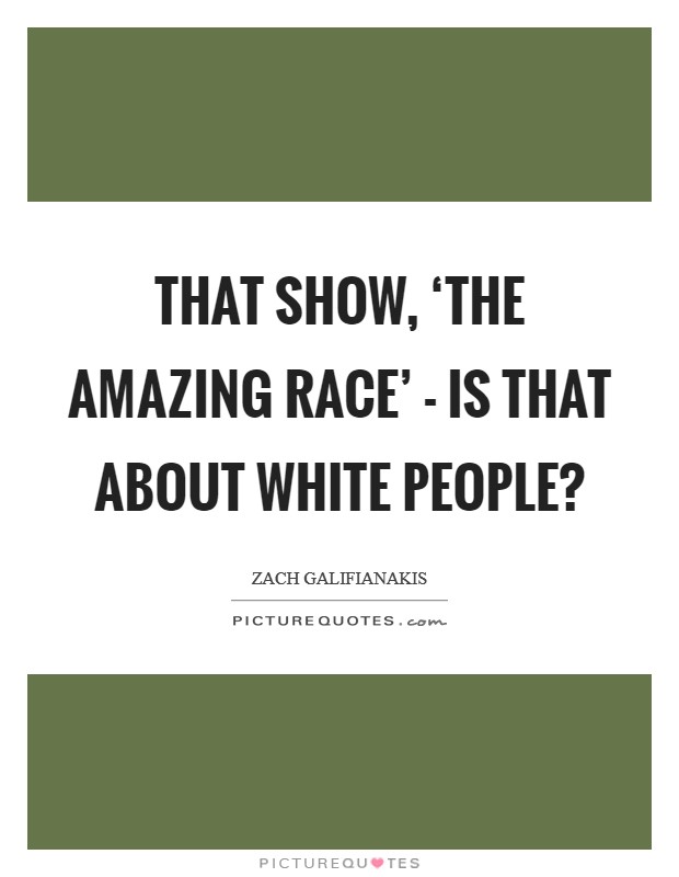 That show, ‘The Amazing Race' - is that about white people? Picture Quote #1