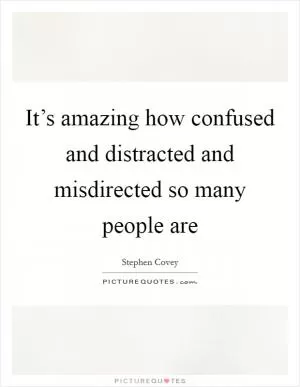 It’s amazing how confused and distracted and misdirected so many people are Picture Quote #1