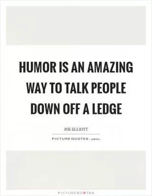 Humor is an amazing way to talk people down off a ledge Picture Quote #1