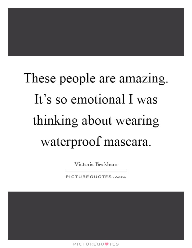 These people are amazing. It's so emotional I was thinking about wearing waterproof mascara. Picture Quote #1
