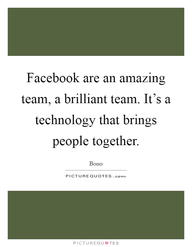 Facebook are an amazing team, a brilliant team. It's a technology that brings people together. Picture Quote #1