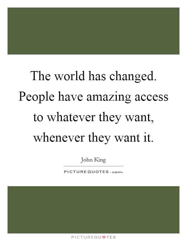 The world has changed. People have amazing access to whatever they want, whenever they want it. Picture Quote #1