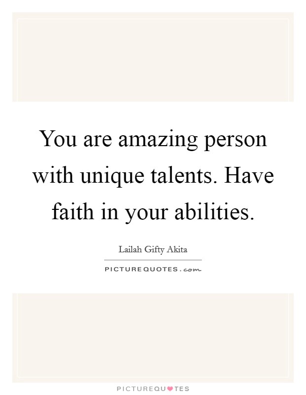 You are amazing person with unique talents. Have faith in your abilities Picture Quote #1