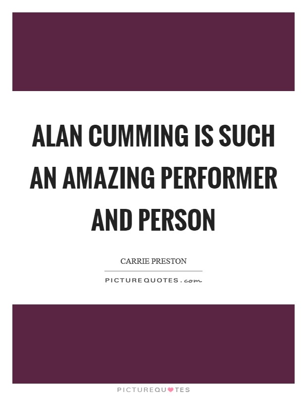 Alan Cumming is such an amazing performer and person Picture Quote #1