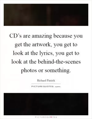 CD’s are amazing because you get the artwork, you get to look at the lyrics, you get to look at the behind-the-scenes photos or something Picture Quote #1