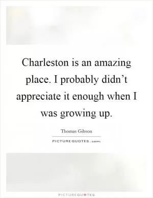 Charleston is an amazing place. I probably didn’t appreciate it enough when I was growing up Picture Quote #1