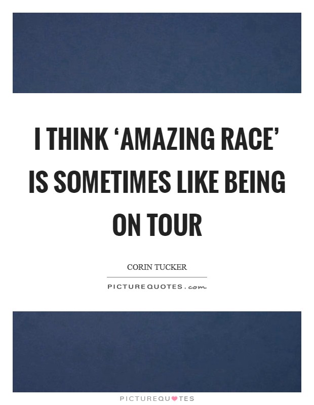 I think ‘Amazing Race' is sometimes like being on tour Picture Quote #1