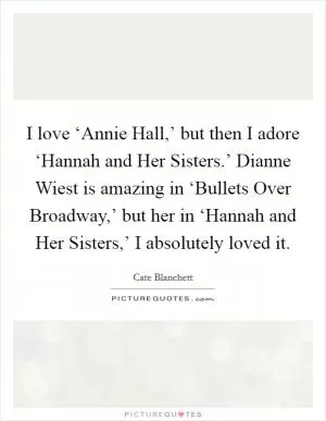 I love ‘Annie Hall,’ but then I adore ‘Hannah and Her Sisters.’ Dianne Wiest is amazing in ‘Bullets Over Broadway,’ but her in ‘Hannah and Her Sisters,’ I absolutely loved it Picture Quote #1