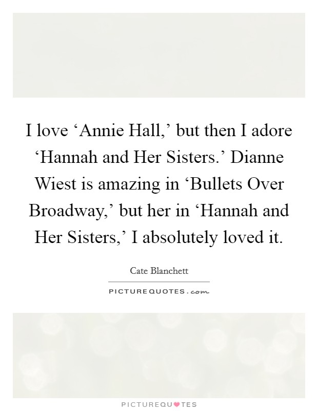 I love ‘Annie Hall,' but then I adore ‘Hannah and Her Sisters.' Dianne Wiest is amazing in ‘Bullets Over Broadway,' but her in ‘Hannah and Her Sisters,' I absolutely loved it. Picture Quote #1