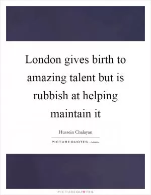 London gives birth to amazing talent but is rubbish at helping maintain it Picture Quote #1