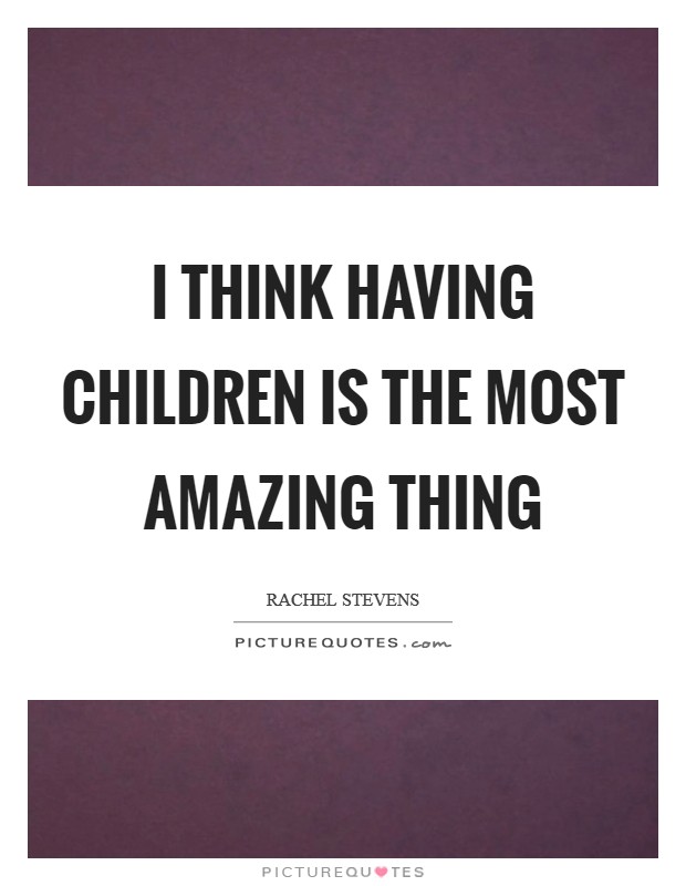 I think having children is the most amazing thing Picture Quote #1