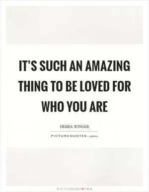It’s such an amazing thing to be loved for who you are Picture Quote #1
