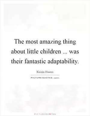 The most amazing thing about little children ... was their fantastic adaptability Picture Quote #1