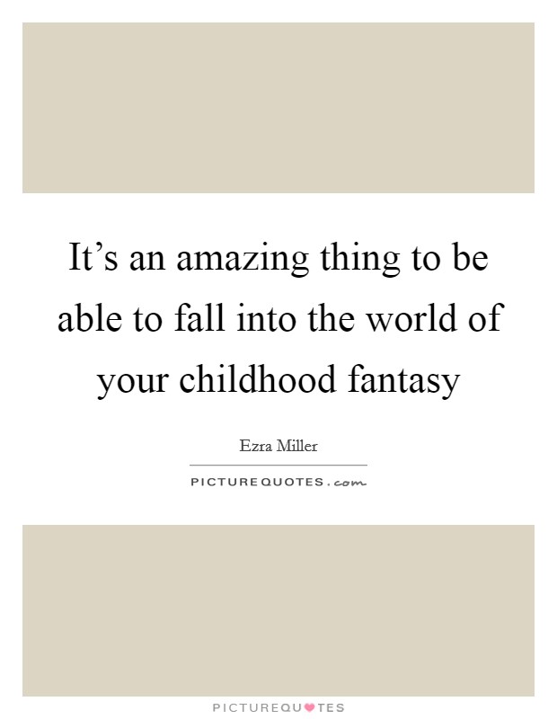 It's an amazing thing to be able to fall into the world of your childhood fantasy Picture Quote #1