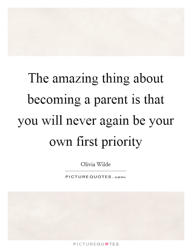 The amazing thing about becoming a parent is that you will never again be your own first priority Picture Quote #1