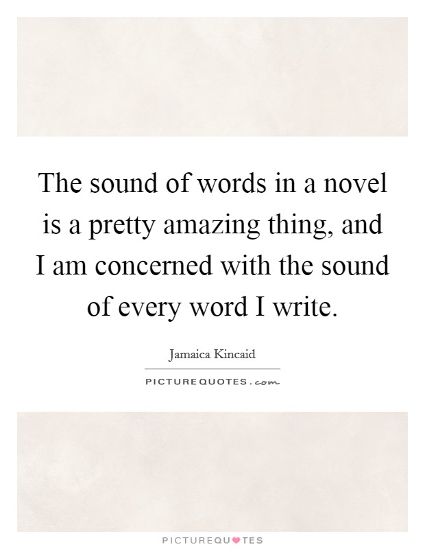 The sound of words in a novel is a pretty amazing thing, and I am concerned with the sound of every word I write. Picture Quote #1
