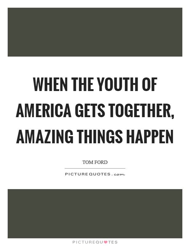 When the youth of America gets together, amazing things happen Picture Quote #1