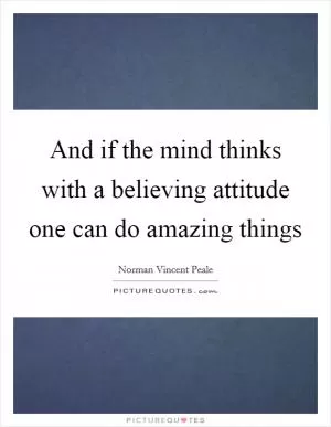 And if the mind thinks with a believing attitude one can do amazing things Picture Quote #1