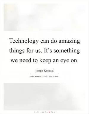 Technology can do amazing things for us. It’s something we need to keep an eye on Picture Quote #1