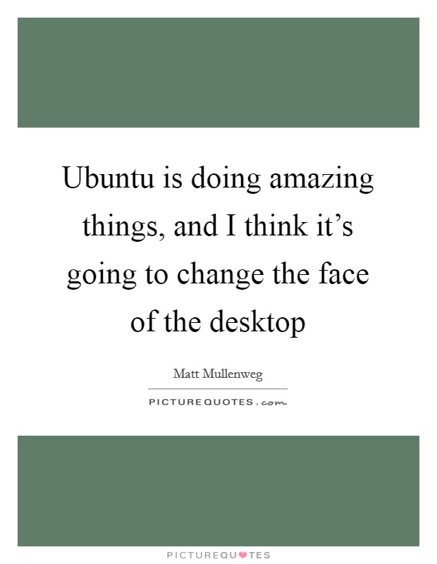 Ubuntu is doing amazing things, and I think it's going to change the face of the desktop Picture Quote #1