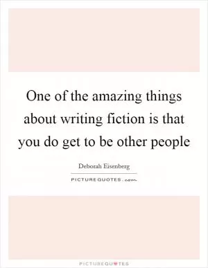 One of the amazing things about writing fiction is that you do get to be other people Picture Quote #1