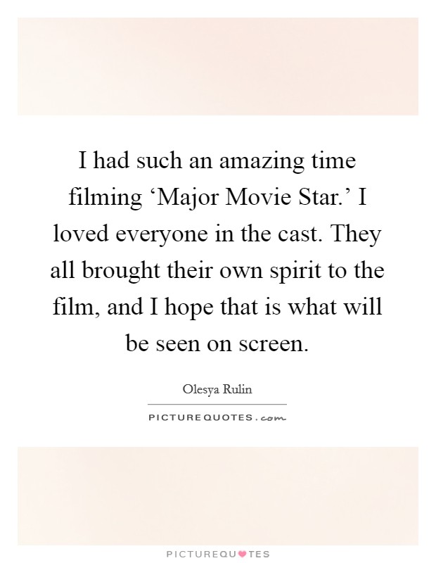 I had such an amazing time filming ‘Major Movie Star.' I loved everyone in the cast. They all brought their own spirit to the film, and I hope that is what will be seen on screen. Picture Quote #1