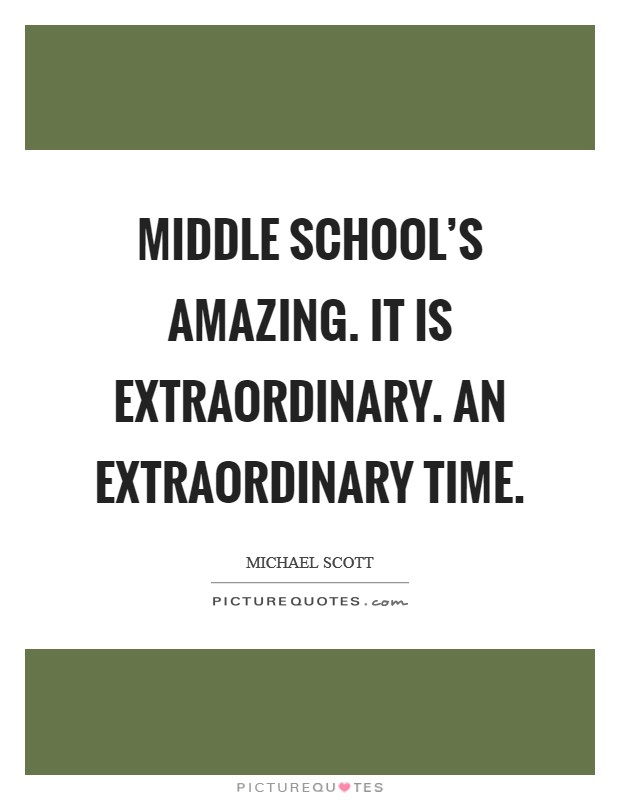 Middle school's amazing. It is extraordinary. An extraordinary time. Picture Quote #1
