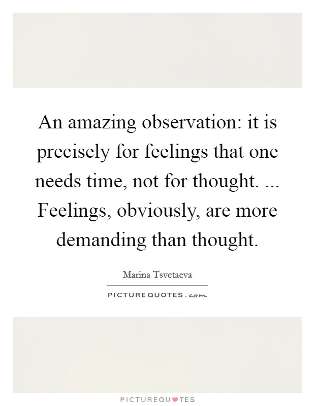 An amazing observation: it is precisely for feelings that one needs time, not for thought. ... Feelings, obviously, are more demanding than thought. Picture Quote #1