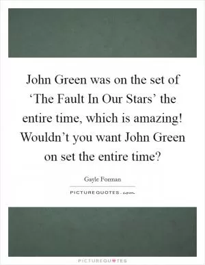 John Green was on the set of ‘The Fault In Our Stars’ the entire time, which is amazing! Wouldn’t you want John Green on set the entire time? Picture Quote #1