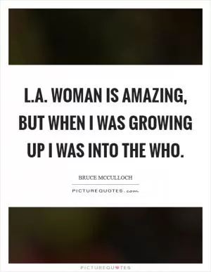L.A. Woman is amazing, but when I was growing up I was into the Who Picture Quote #1