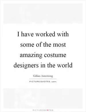 I have worked with some of the most amazing costume designers in the world Picture Quote #1