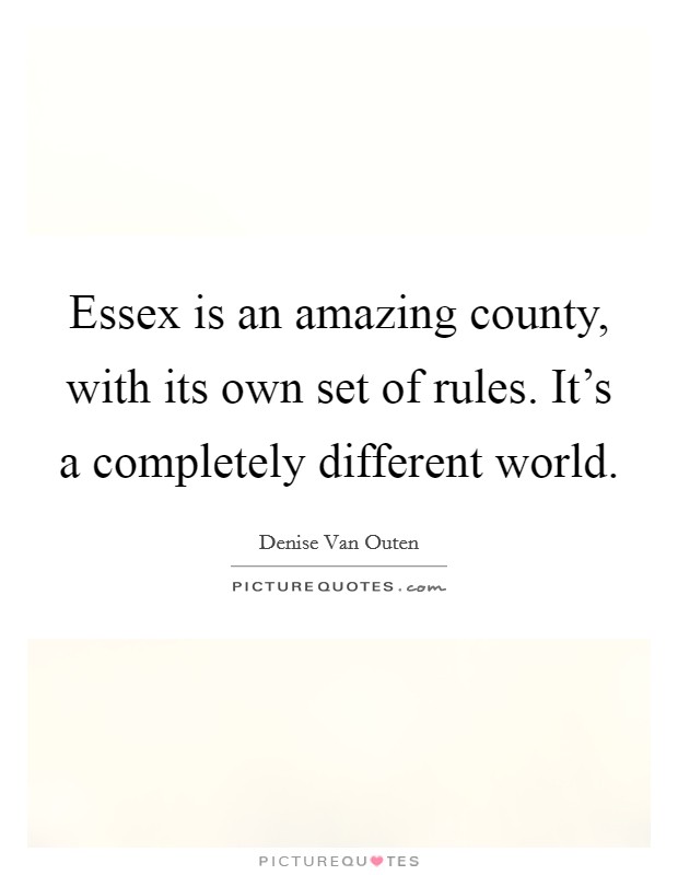 Essex is an amazing county, with its own set of rules. It's a completely different world. Picture Quote #1