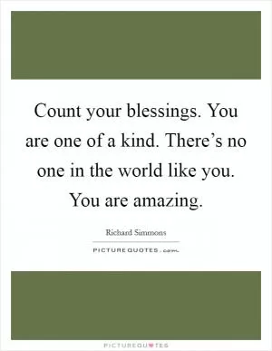 Count your blessings. You are one of a kind. There’s no one in the world like you. You are amazing Picture Quote #1