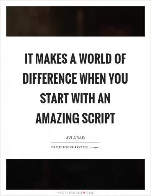 It makes a world of difference when you start with an amazing script Picture Quote #1