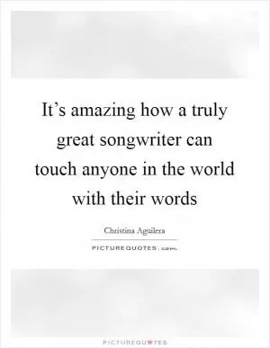 It’s amazing how a truly great songwriter can touch anyone in the world with their words Picture Quote #1