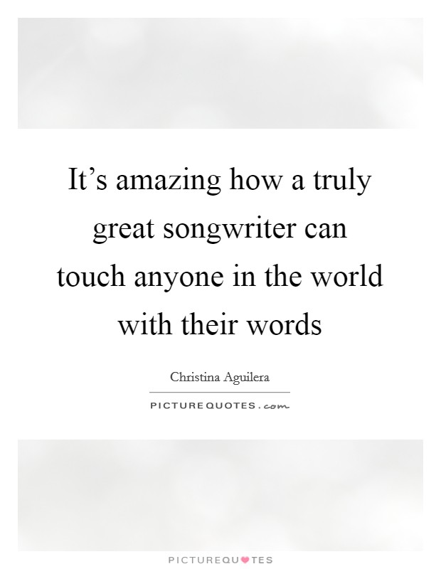It's amazing how a truly great songwriter can touch anyone in the world with their words Picture Quote #1