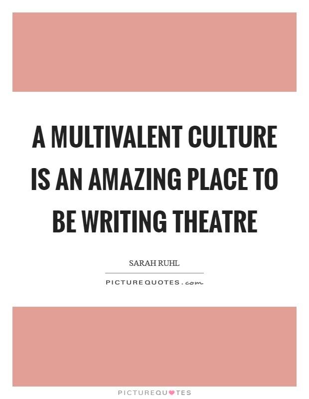 A multivalent culture is an amazing place to be writing theatre Picture Quote #1