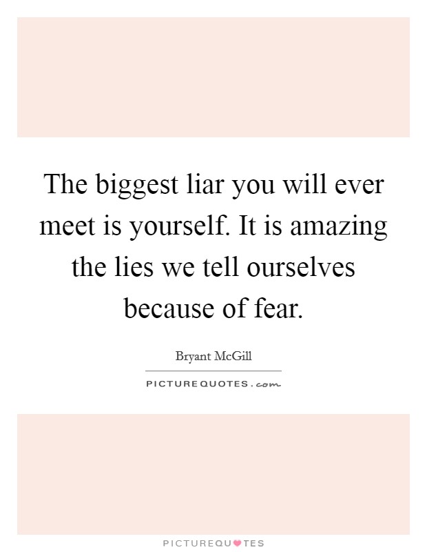 The biggest liar you will ever meet is yourself. It is amazing the lies we tell ourselves because of fear. Picture Quote #1