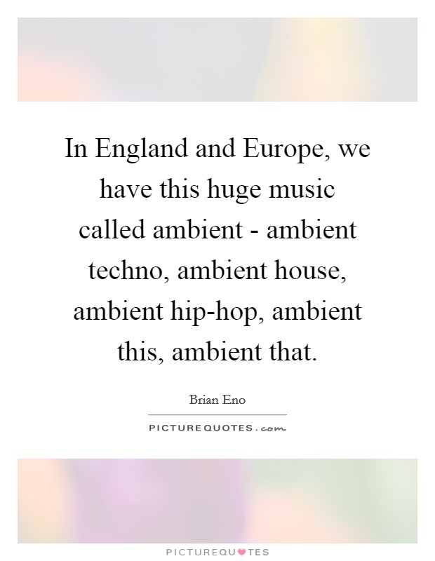 In England and Europe, we have this huge music called ambient - ambient techno, ambient house, ambient hip-hop, ambient this, ambient that. Picture Quote #1