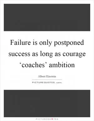 Failure is only postponed success as long as courage ‘coaches’ ambition Picture Quote #1
