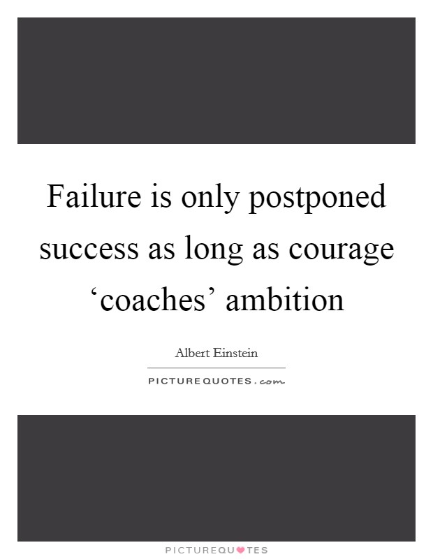 Failure is only postponed success as long as courage ‘coaches' ambition Picture Quote #1