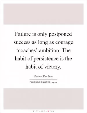 Failure is only postponed success as long as courage ‘coaches’ ambition. The habit of persistence is the habit of victory Picture Quote #1