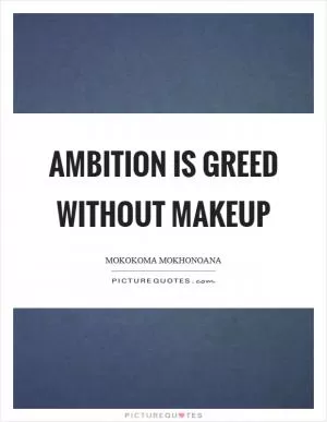 Ambition is greed without makeup Picture Quote #1
