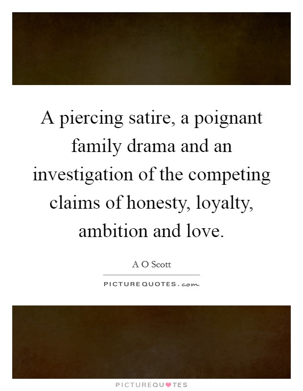 A piercing satire, a poignant family drama and an investigation of the competing claims of honesty, loyalty, ambition and love. Picture Quote #1