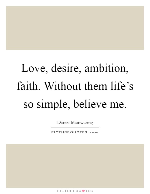 Love, desire, ambition, faith. Without them life's so simple, believe me. Picture Quote #1