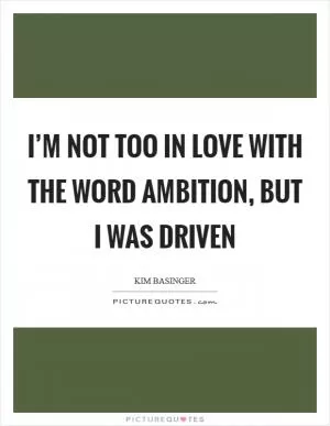I’m not too in love with the word ambition, but I was driven Picture Quote #1