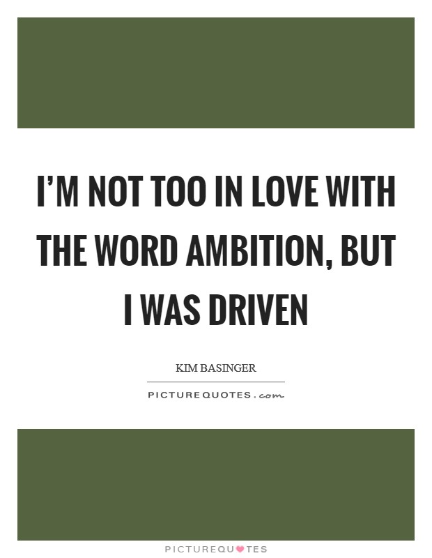 I'm not too in love with the word ambition, but I was driven Picture Quote #1