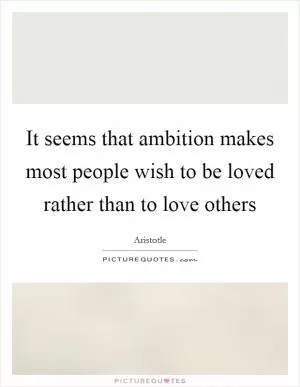 It seems that ambition makes most people wish to be loved rather than to love others Picture Quote #1