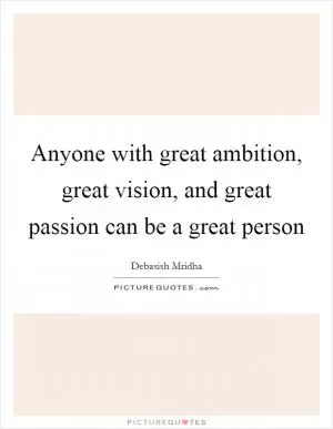 Anyone with great ambition, great vision, and great passion can be a great person Picture Quote #1