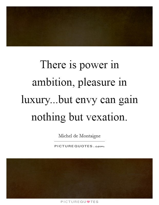 There is power in ambition, pleasure in luxury...but envy can gain nothing but vexation. Picture Quote #1